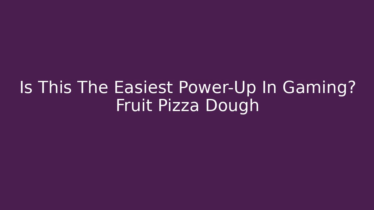 Is This The Easiest Power-Up In Gaming? Fruit Pizza Dough - Andrea Zevedo