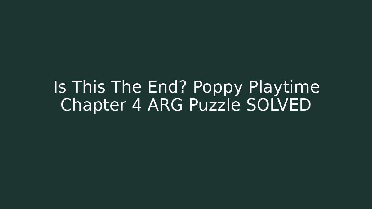 Is This The End? Poppy Playtime Chapter 4 ARG Puzzle SOLVED