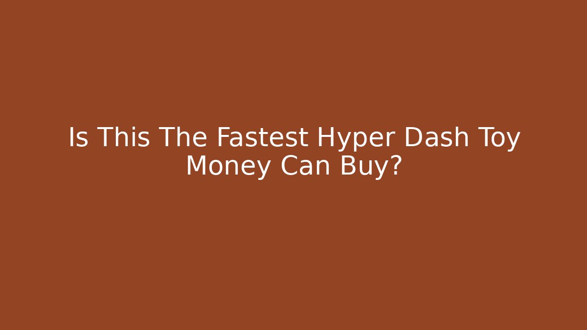 Is This The Fastest Hyper Dash Toy Money Can Buy?