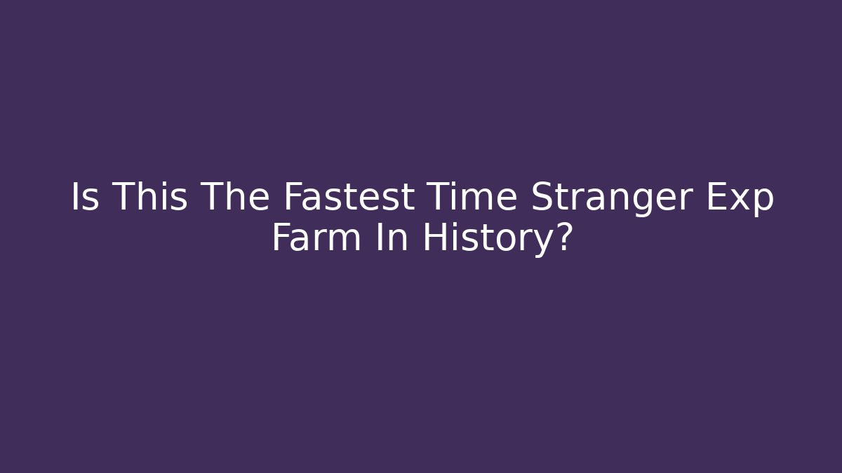 Is This The Fastest Time Stranger Exp Farm In History?
