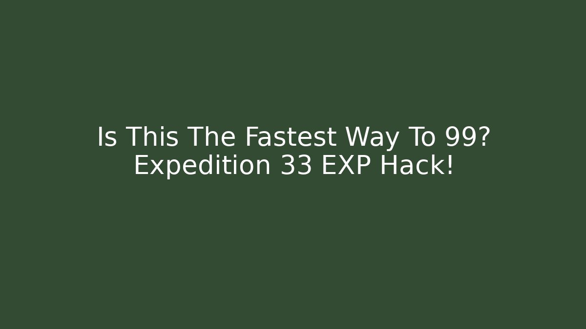 Is This The Fastest Way To 99? Expedition 33 EXP Hack!
