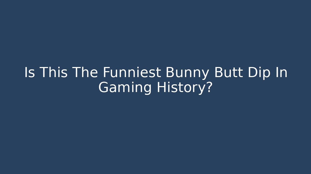 Is This The Funniest Bunny Butt Dip In Gaming History?