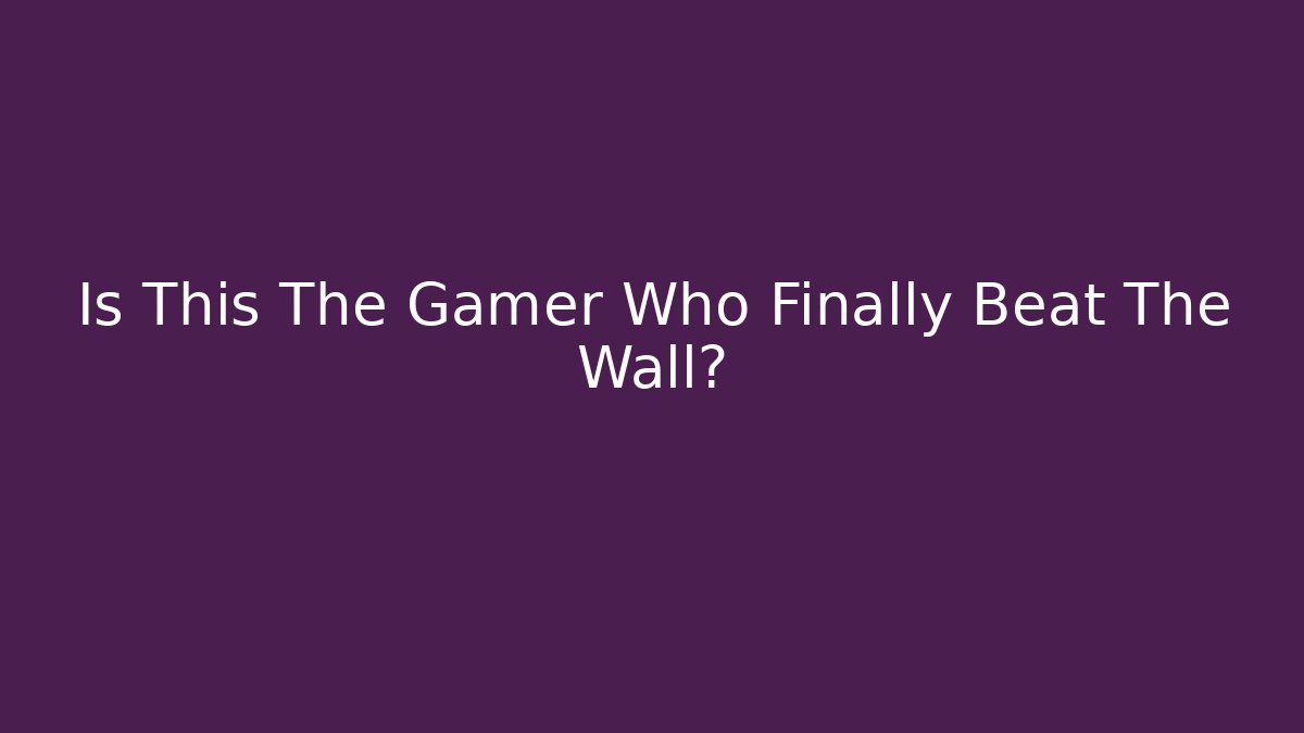 Is This The Gamer Who Finally Beat The Wall?