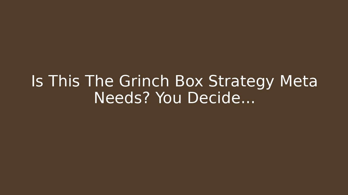 Is This The Grinch Box Strategy Meta Needs? You Decide…
