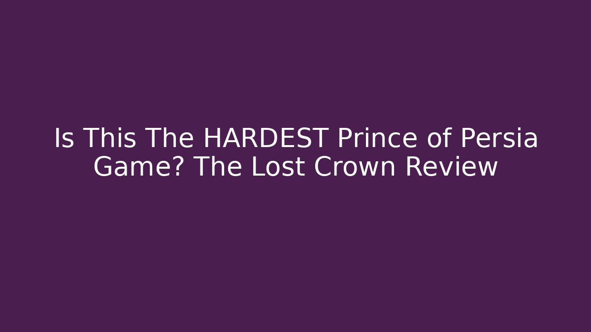 Is This The HARDEST Prince of Persia Game? The Lost Crown Review