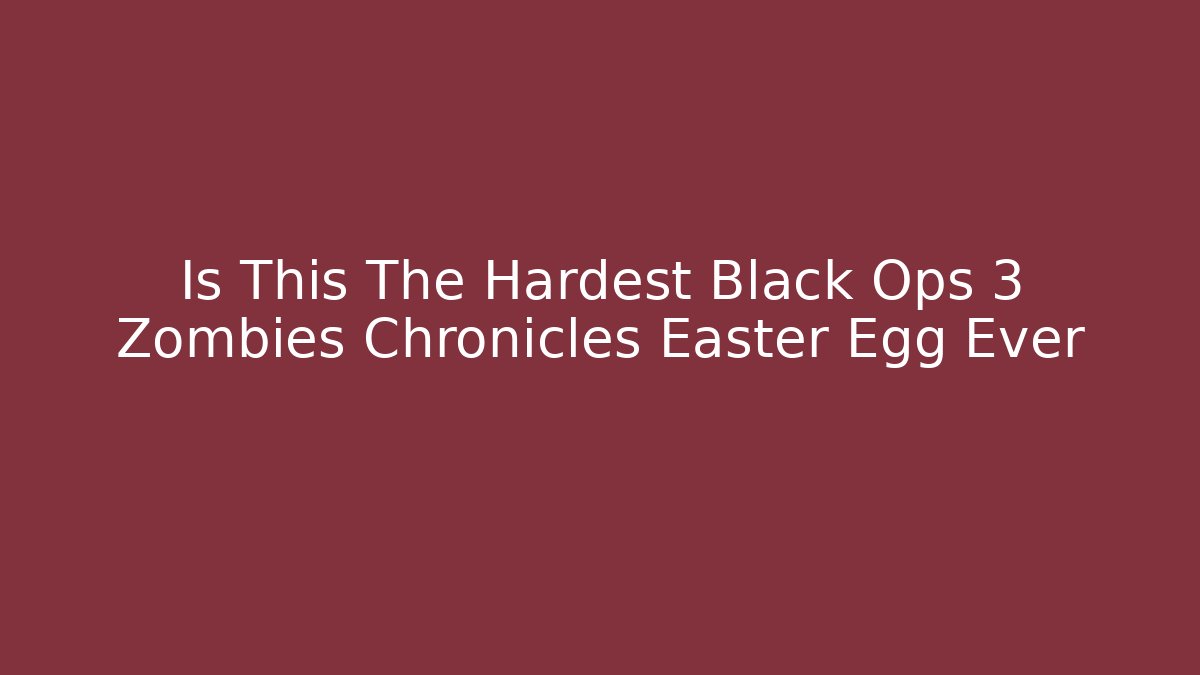 Is This The Hardest Black Ops 3 Zombies Chronicles Easter Egg Ever