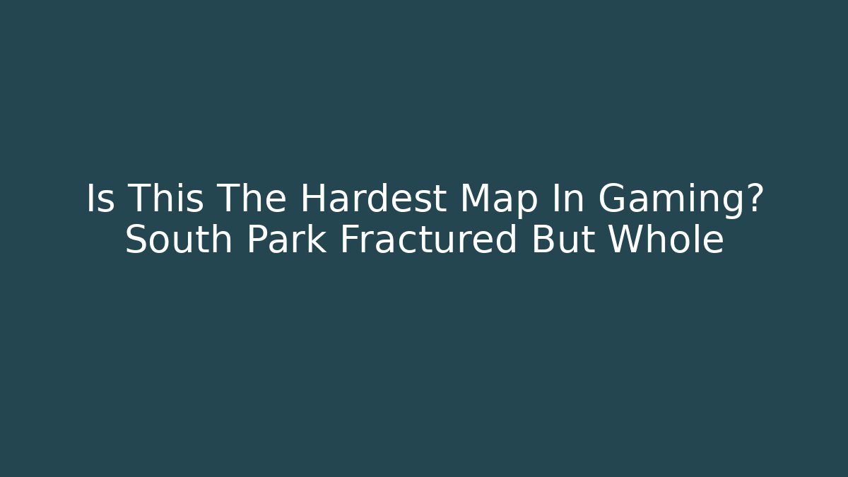 Is This The Hardest Map In Gaming? South Park Fractured But Whole