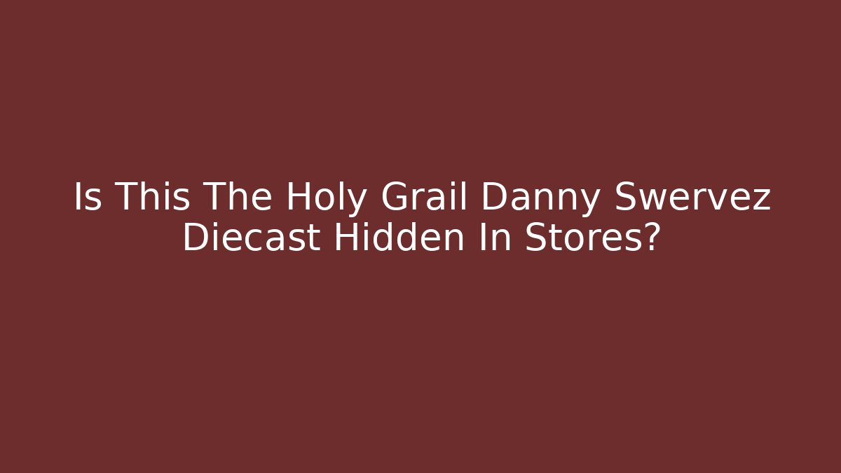 Is This The Holy Grail Danny Swervez Diecast Hidden In Stores?