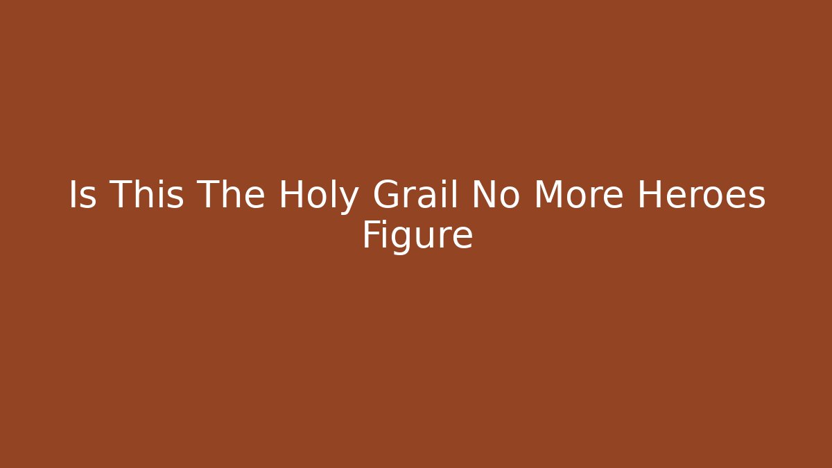 Is This The Holy Grail No More Heroes Figure