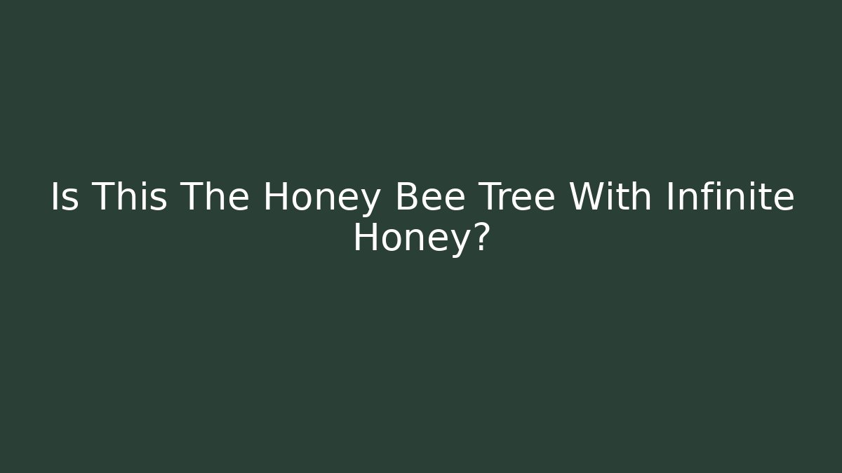 Is This The Honey Bee Tree With Infinite Honey?