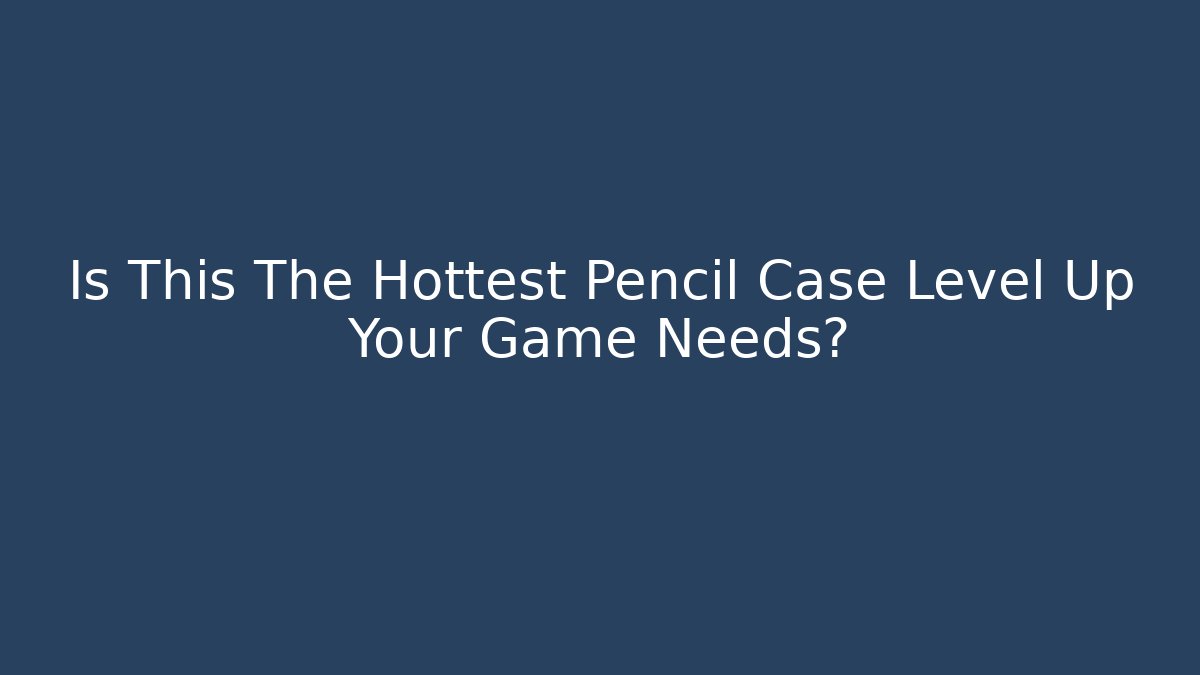 Is This The Hottest Pencil Case Level Up Your Game Needs?