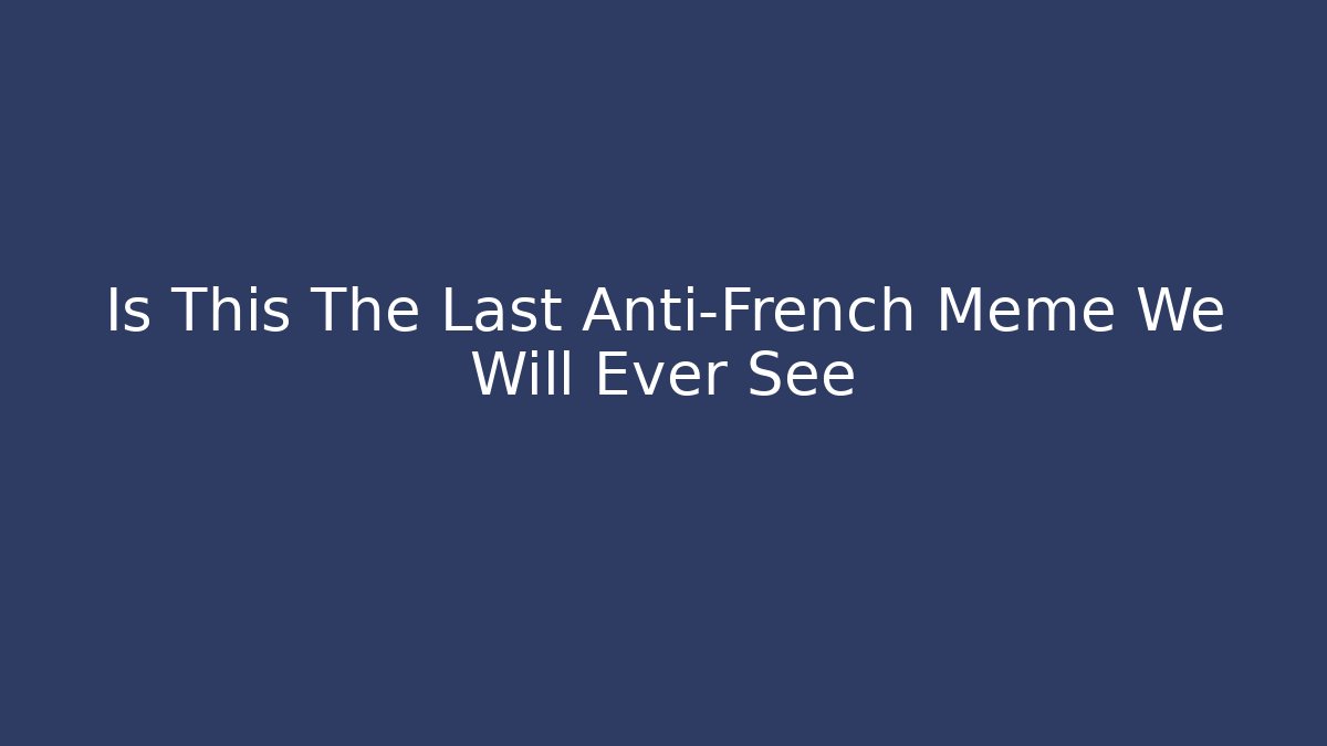 Is This The Last Anti-French Meme We Will Ever See