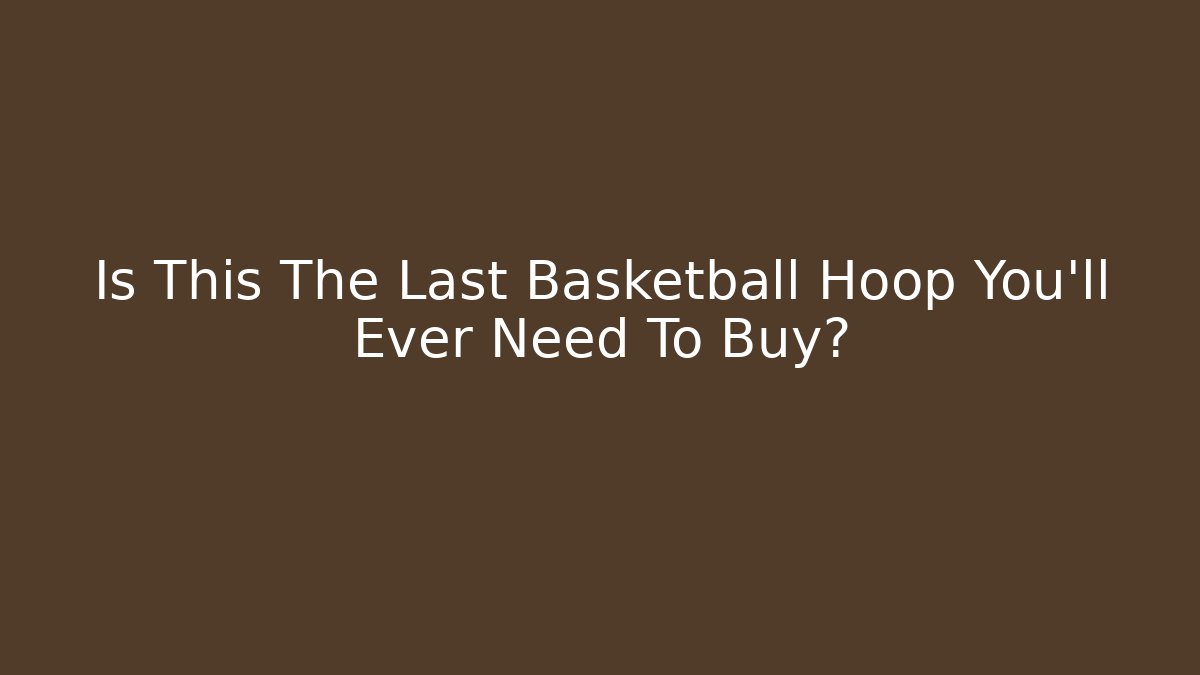Is This The Last Basketball Hoop You'll Ever Need To Buy?