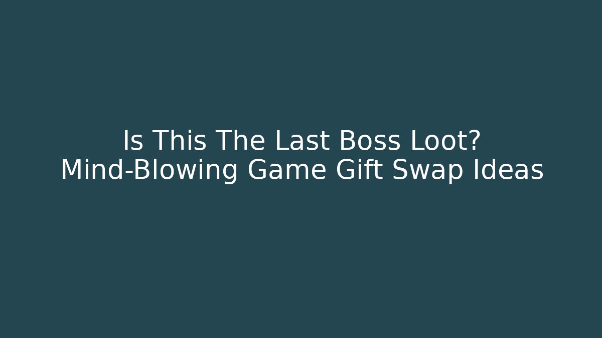 Is This The Last Boss Loot? Mind-Blowing Game Gift Swap Ideas