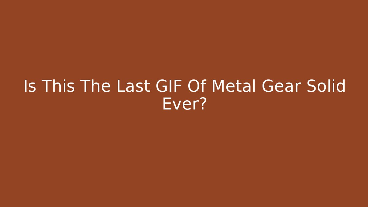 Is This The Last GIF Of Metal Gear Solid Ever? - Andrea Zevedo