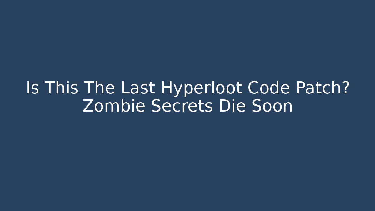 Is This The Last Hyperloot Code Patch? Zombie Secrets Die Soon