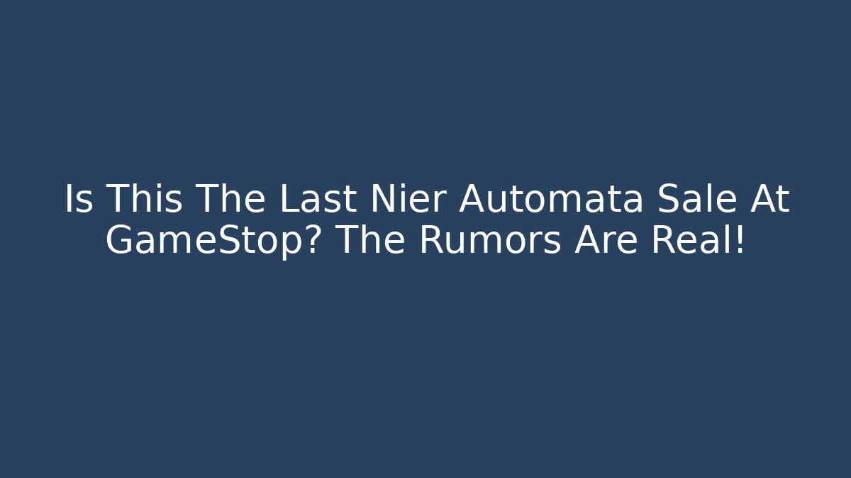 Is This The Last Nier Automata Sale At GameStop? The Rumors Are Real!