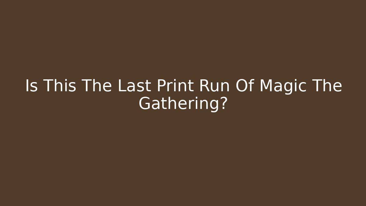 Is This The Last Print Run Of Magic The Gathering?