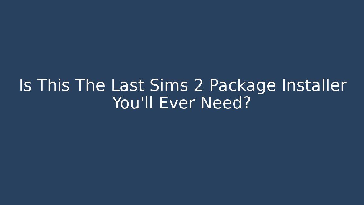 Is This The Last Sims 2 Package Installer You’ll Ever Need?