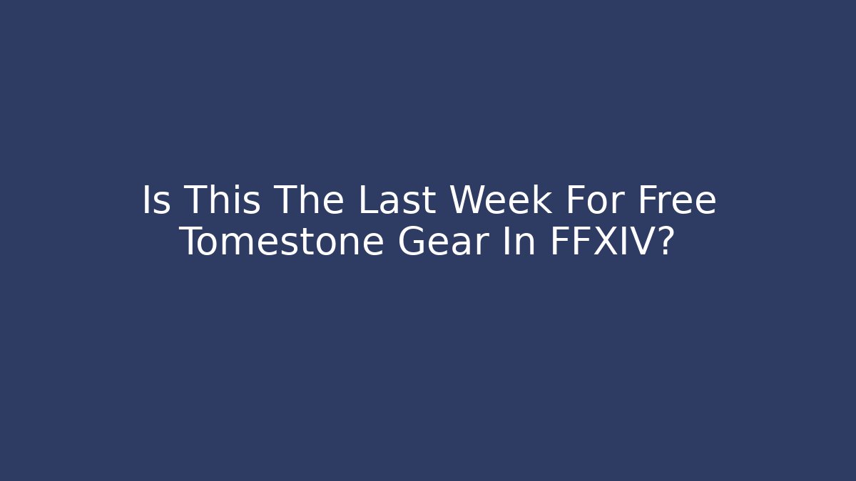 Is This The Last Week For Free Tomestone Gear In FFXIV?