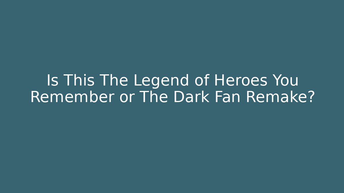 Is This The Legend of Heroes You Remember or The Dark Fan Remake?
