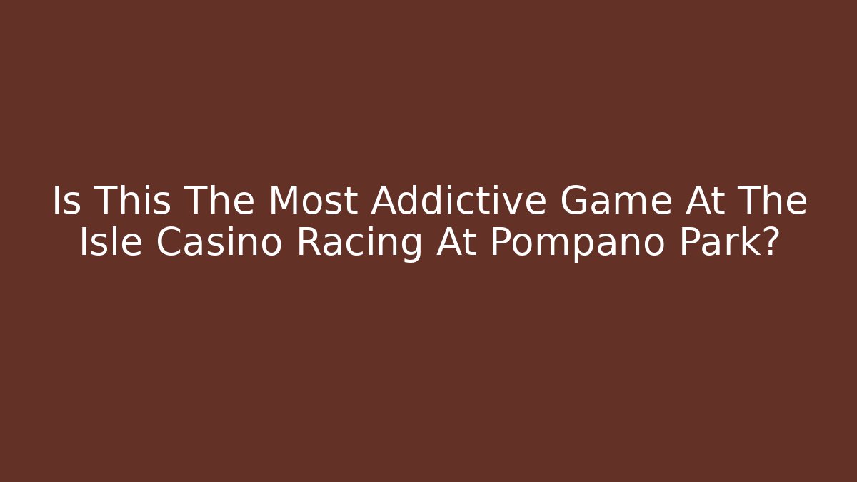 Is This The Most Addictive Game At The Isle Casino Racing At Pompano Park?