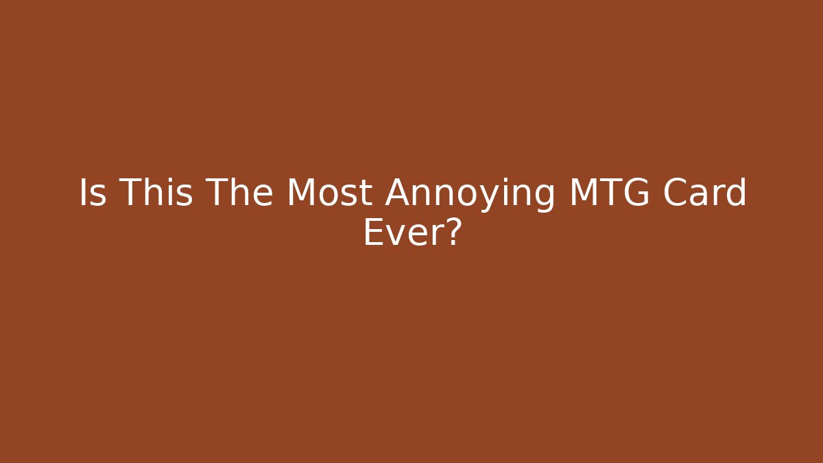 Is This The Most Annoying MTG Card Ever?