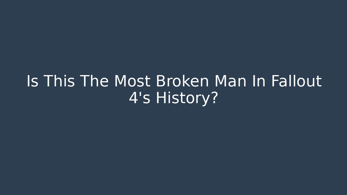Is This The Most Broken Man In Fallout 4's History?