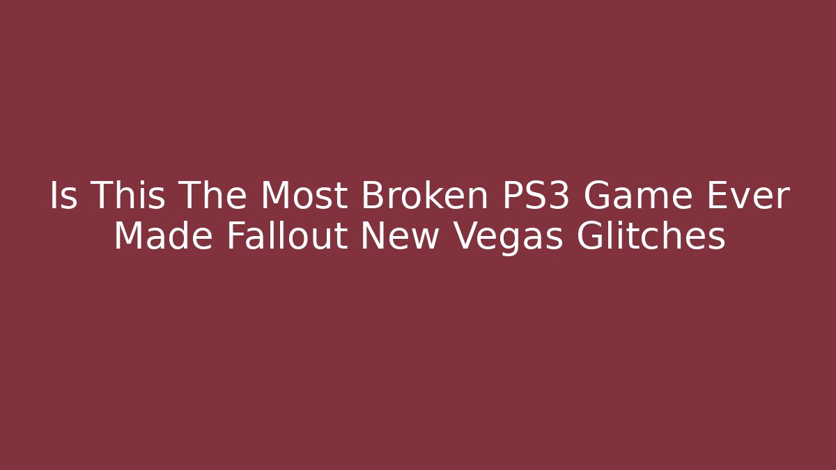 Is This The Most Broken PS3 Game Ever Made Fallout New Vegas Glitches