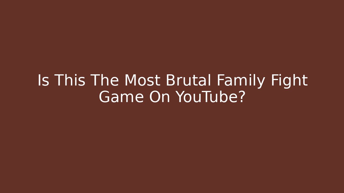 Is This The Most Brutal Family Fight Game On YouTube?