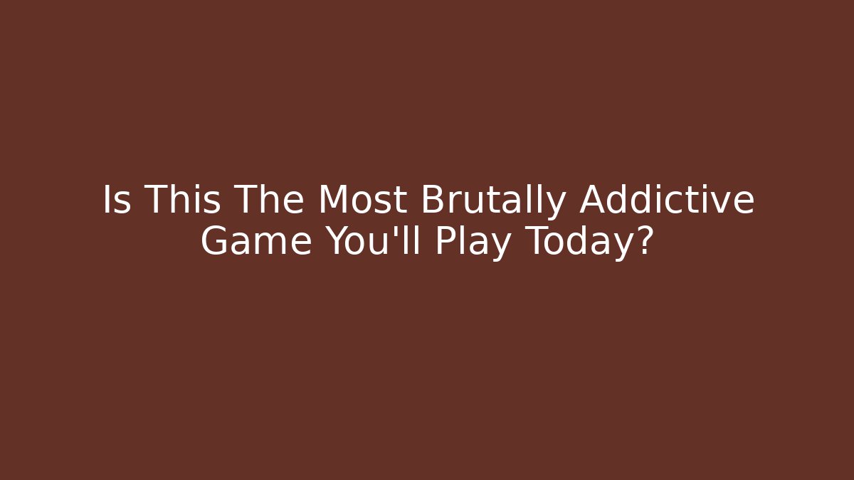Is This The Most Brutally Addictive Game You'll Play Today?