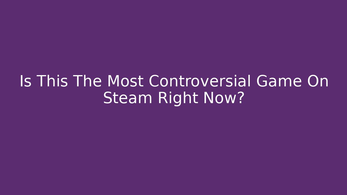 Is This The Most Controversial Game On Steam Right Now?