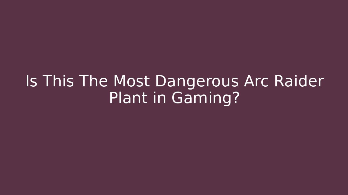 Is This The Most Dangerous Arc Raider Plant in Gaming?
