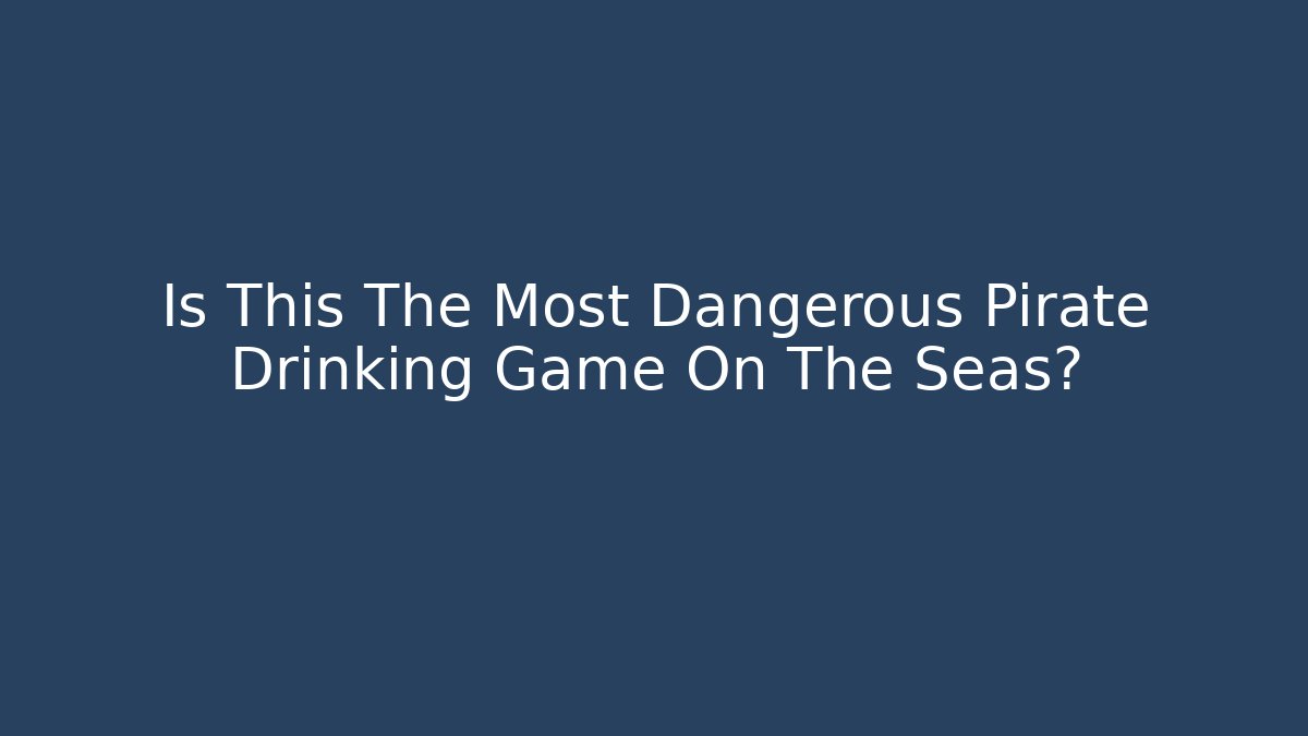 Is This The Most Dangerous Pirate Drinking Game On The Seas?