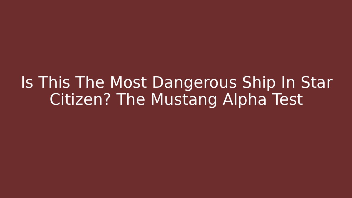 Is This The Most Dangerous Ship In Star Citizen? The Mustang Alpha Test