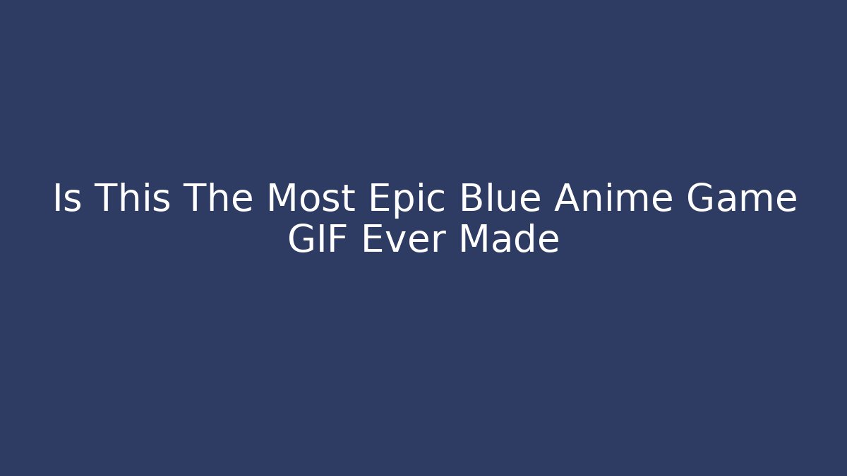 Is This The Most Epic Blue Anime Game GIF Ever Made
