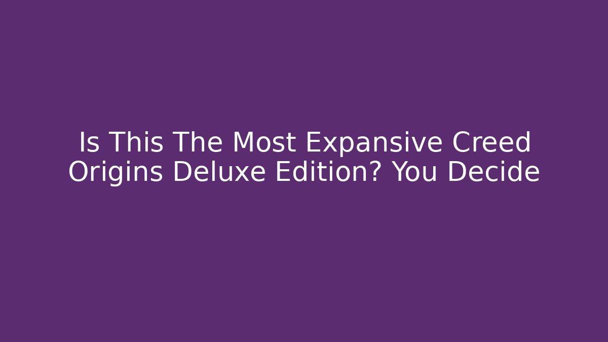Is This The Most Expansive Creed Origins Deluxe Edition? You Decide