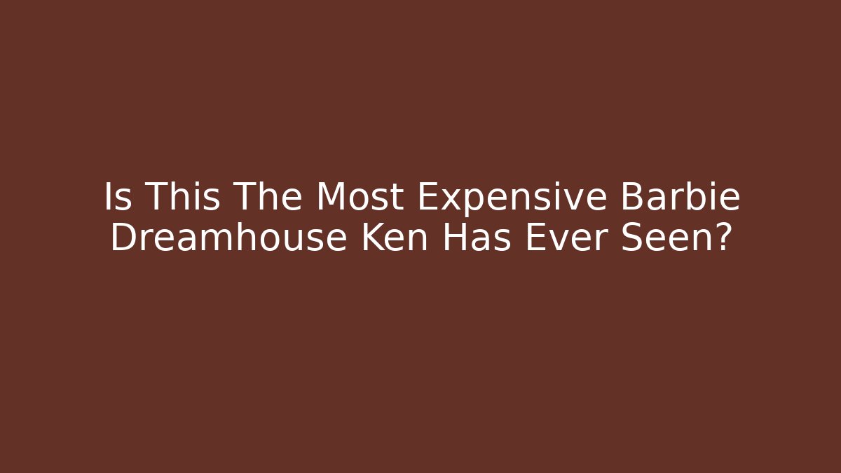 Is This The Most Expensive Barbie Dreamhouse Ken Has Ever Seen? - Andrea Zevedo