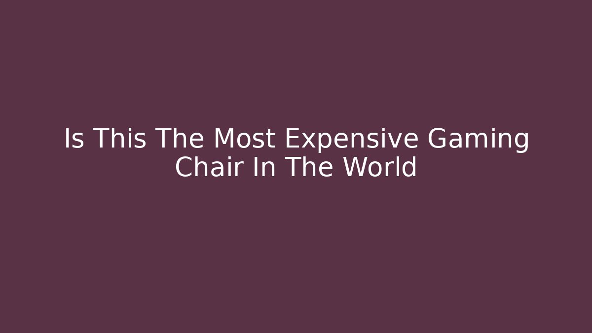 Is This The Most Expensive Gaming Chair In The World - Andrea Zevedo