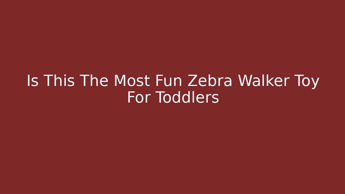 Is This The Most Fun Zebra Walker Toy For Toddlers