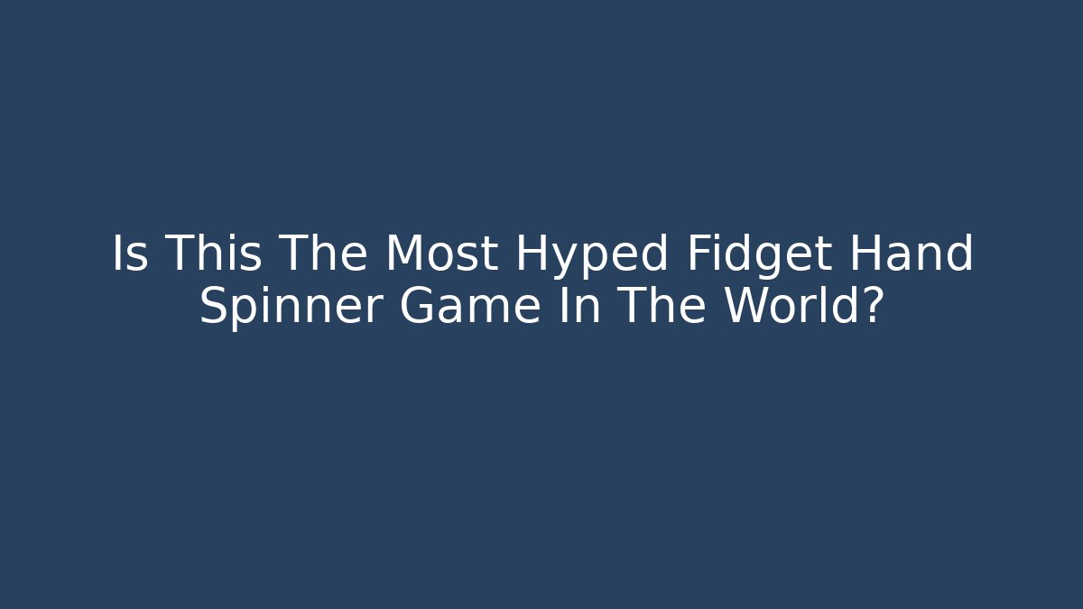 Is This The Most Hyped Fidget Hand Spinner Game In The World?