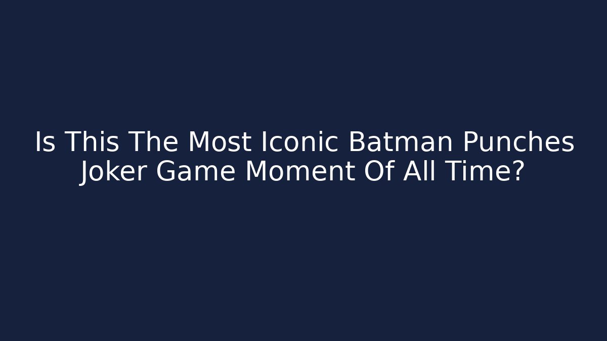 Is This The Most Iconic Batman Punches Joker Game Moment Of All Time? - Andrea Zevedo
