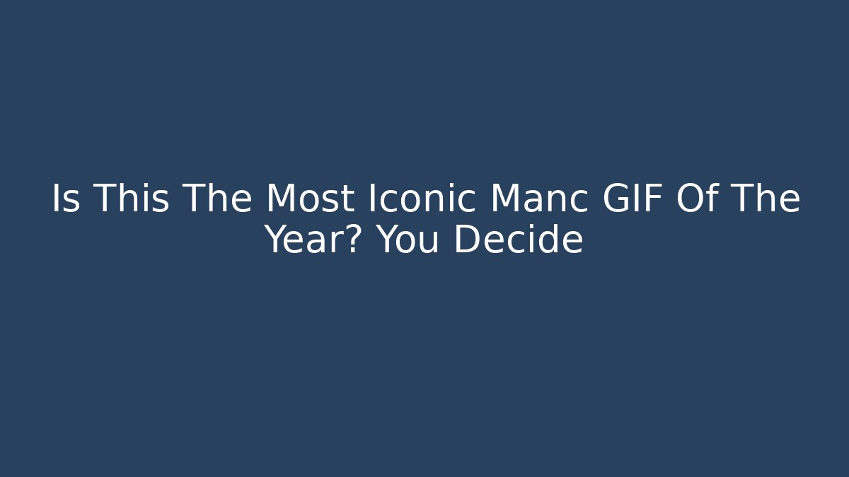 Is This The Most Iconic Manc GIF Of The Year? You Decide