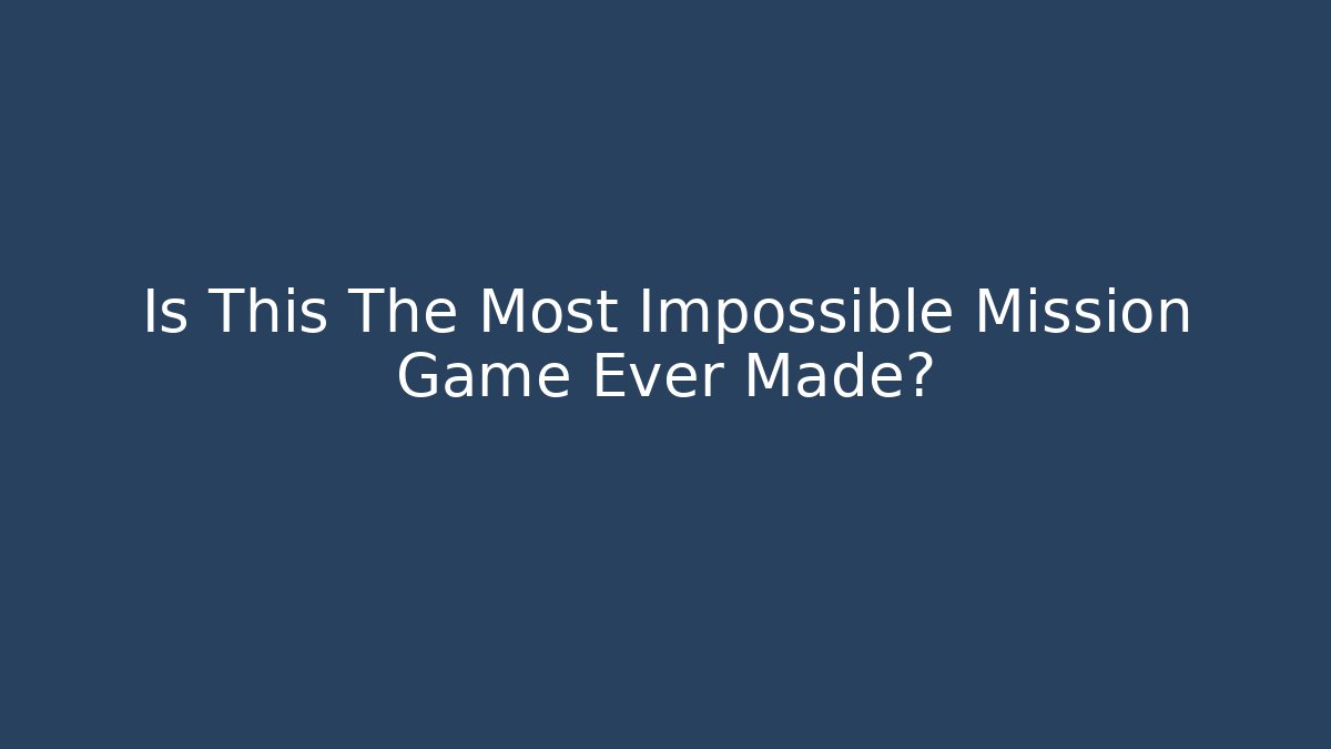 Is This The Most Impossible Mission Game Ever Made?
