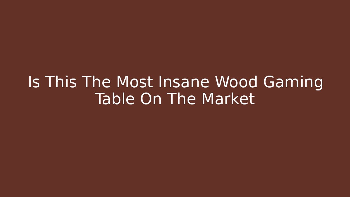 Is This The Most Insane Wood Gaming Table On The Market