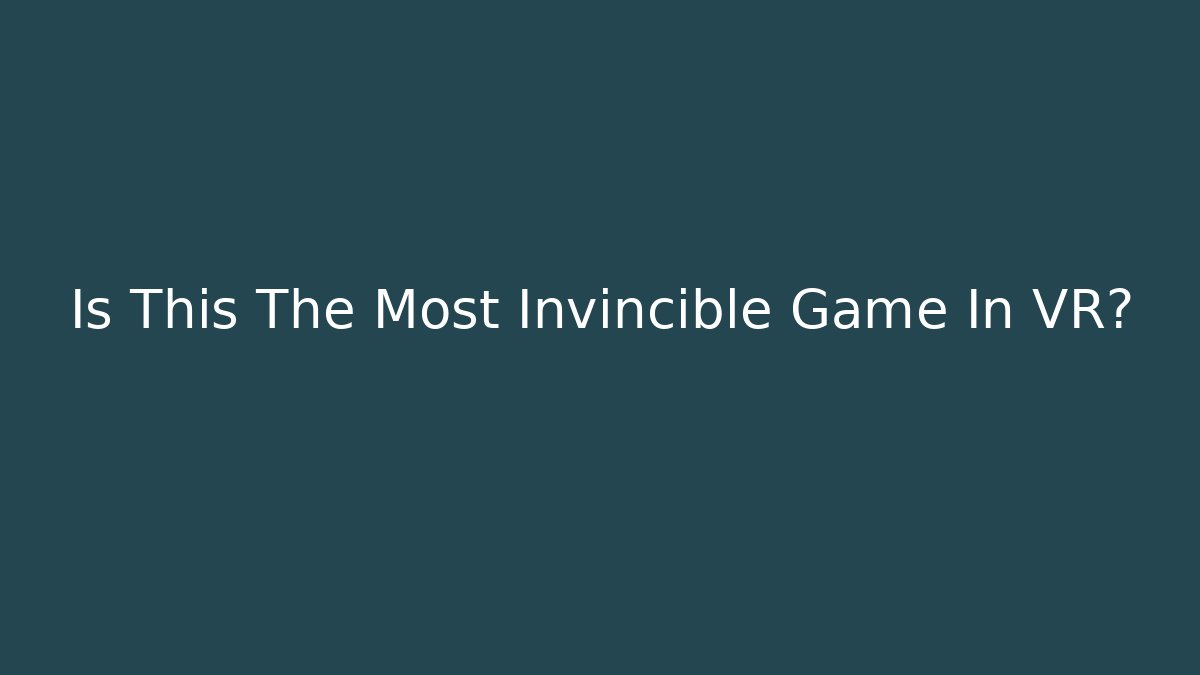 Is This The Most Invincible Game In VR?