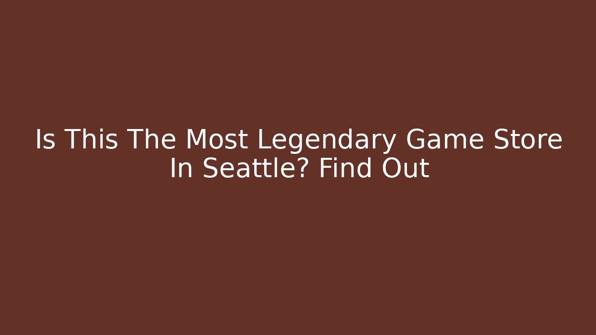 Is This The Most Legendary Game Store In Seattle? Find Out