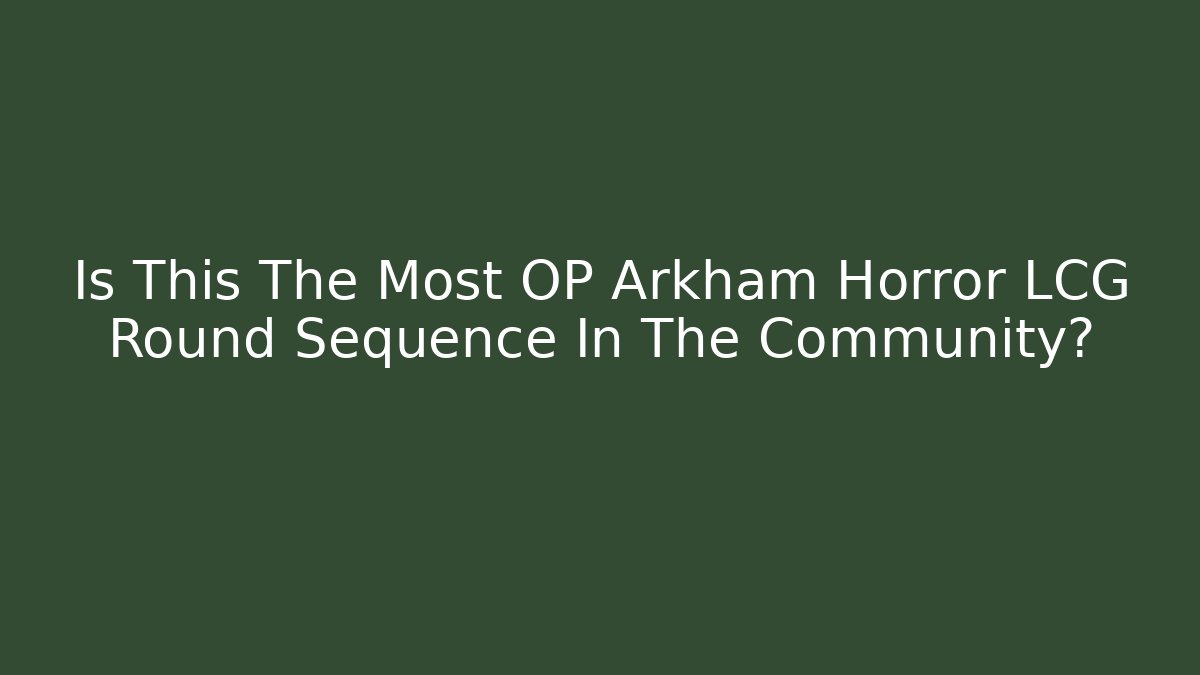 Is This The Most OP Arkham Horror LCG Round Sequence In The Community?