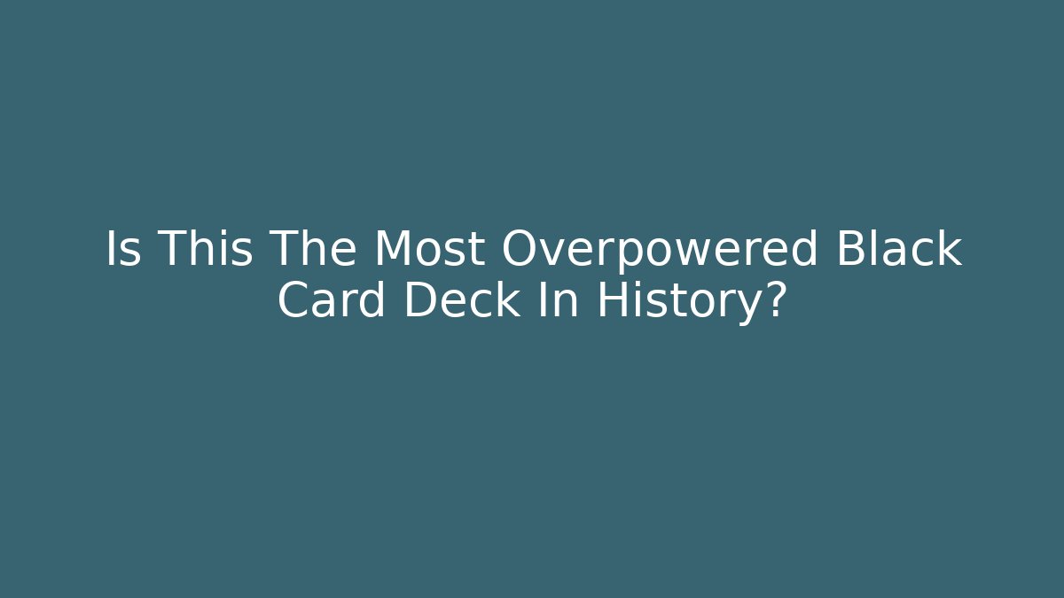 Is This The Most Overpowered Black Card Deck In History?
