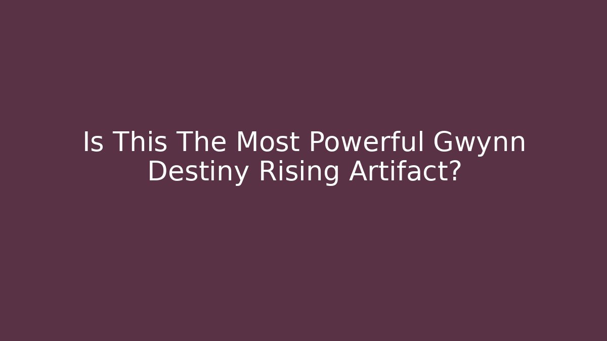Is This The Most Powerful Gwynn Destiny Rising Artifact?